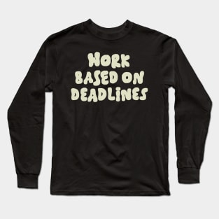 Work Based On Deadlines Long Sleeve T-Shirt